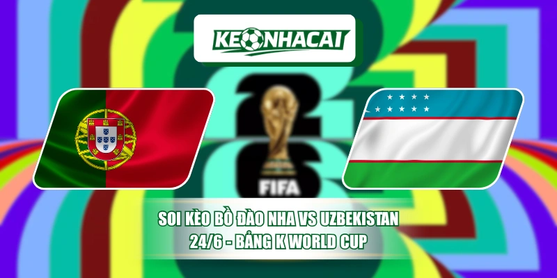 Soi Kèo Bồ Đào Nha Vs Uzbekistan 24/6 - Bảng K World Cup 2 Soi Kèo Bồ Đào Nha Vs Uzbekistan 24/6 - Bảng K World Cup